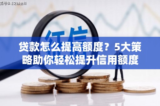 青冈贷款怎么提高额度？5大策略助你轻松提升信用额度