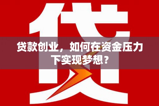 青冈贷款创业，如何在资金压力下实现梦想？