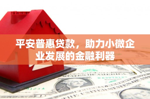 青冈平安普惠贷款，助力小微企业发展的金融利器