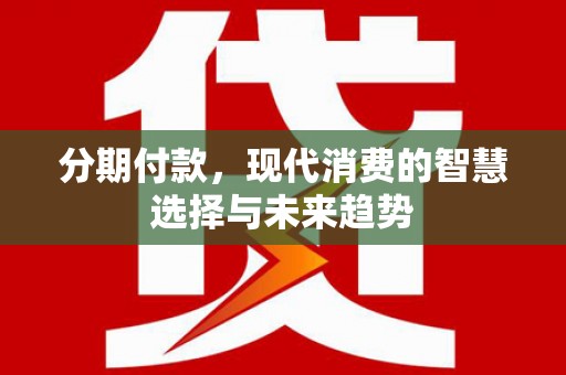 青冈分期付款，现代消费的智慧选择与未来趋势