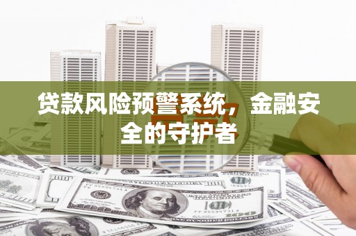 青冈贷款风险预警系统，金融安全的守护者