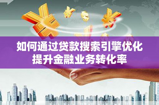 青冈如何通过贷款搜索引擎优化提升金融业务转化率
