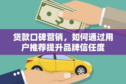 青冈贷款口碑营销，如何通过用户推荐提升品牌信任度