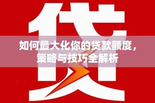 青冈如何最大化你的贷款额度，策略与技巧全解析