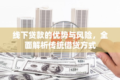 青冈线下贷款的优势与风险，全面解析传统借贷方式