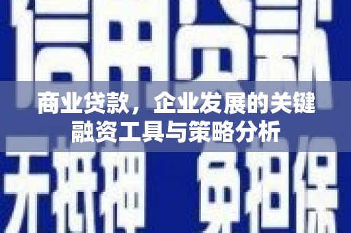 青冈商业贷款，企业发展的关键融资工具与策略分析