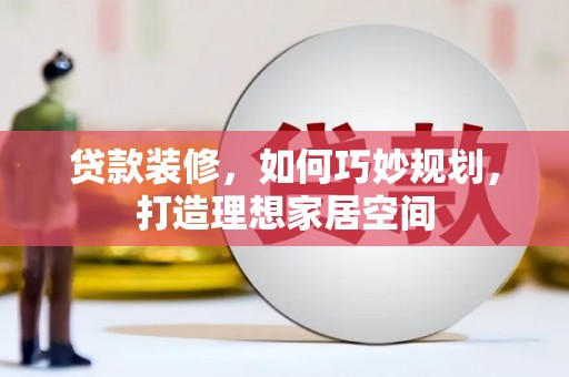 青冈贷款装修，如何巧妙规划，打造理想家居空间