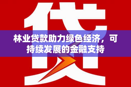 青冈林业贷款助力绿色经济，可持续发展的金融支持