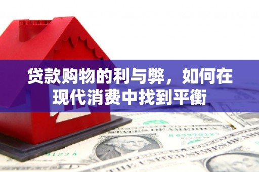 青冈贷款购物的利与弊，如何在现代消费中找到平衡