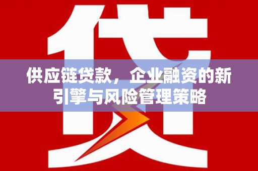 青冈供应链贷款，企业融资的新引擎与风险管理策略