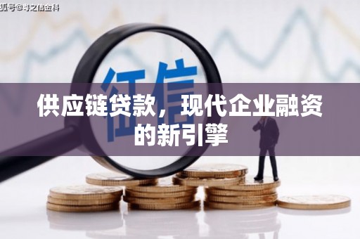 青冈供应链贷款，现代企业融资的新引擎