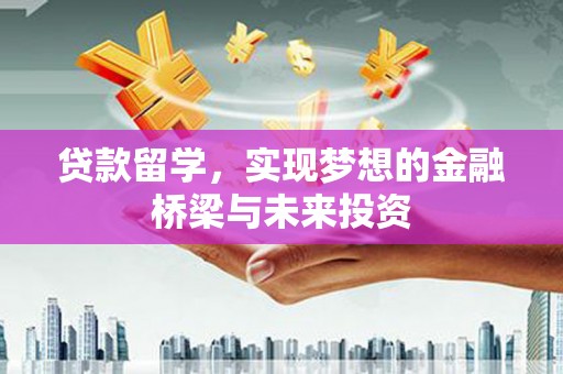 青冈贷款留学，实现梦想的金融桥梁与未来投资