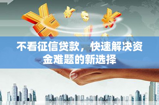 青冈不看征信贷款，快速解决资金难题的新选择