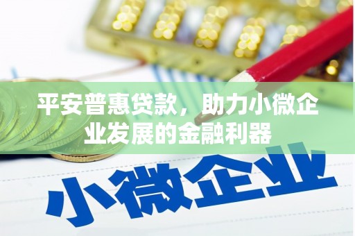 青冈平安普惠贷款，助力小微企业发展的金融利器