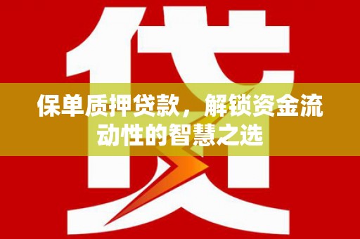 青冈保单质押贷款，解锁资金流动性的智慧之选