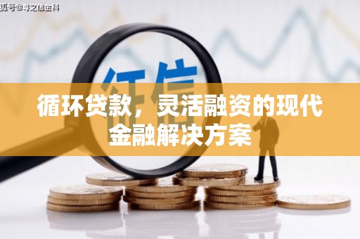 青冈循环贷款，灵活融资的现代金融解决方案