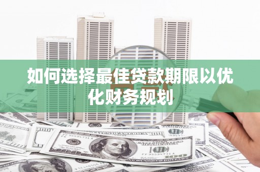 青冈如何选择最佳贷款期限以优化财务规划