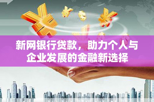 青冈新网银行贷款，助力个人与企业发展的金融新选择