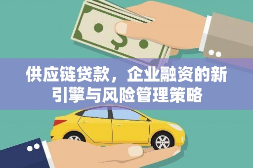 青冈供应链贷款，企业融资的新引擎与风险管理策略