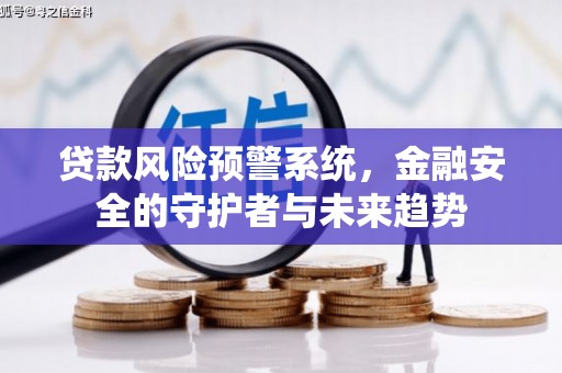 青冈贷款风险预警系统，金融安全的守护者与未来趋势