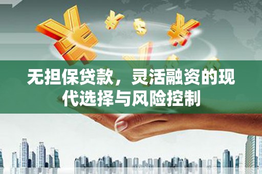 青冈无担保贷款，灵活融资的现代选择与风险控制