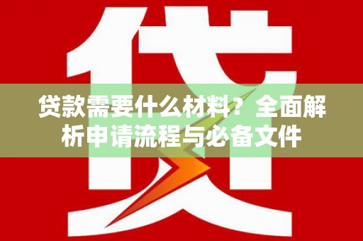 青冈贷款需要什么材料？全面解析申请流程与必备文件