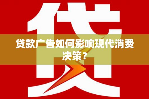 青冈贷款广告如何影响现代消费决策？