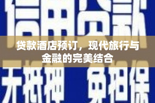 青冈贷款酒店预订，现代旅行与金融的完美结合