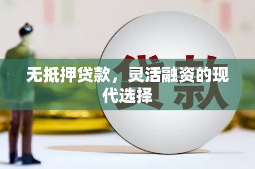 青冈无抵押贷款，灵活融资的现代选择