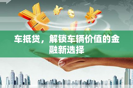 青冈车抵贷，解锁车辆价值的金融新选择