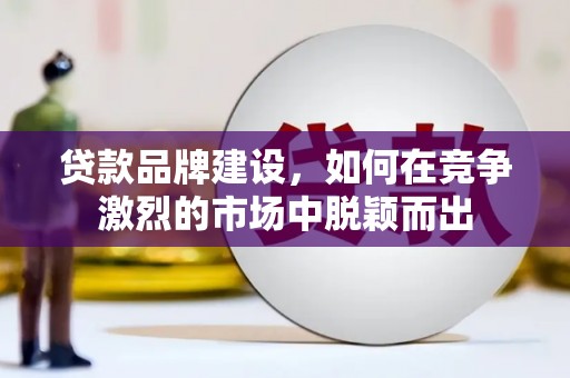 青冈贷款品牌建设，如何在竞争激烈的市场中脱颖而出