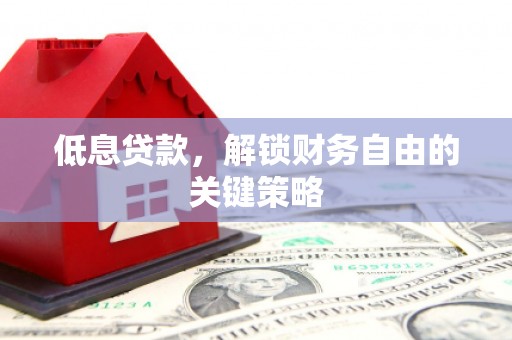 青冈低息贷款，解锁财务自由的关键策略