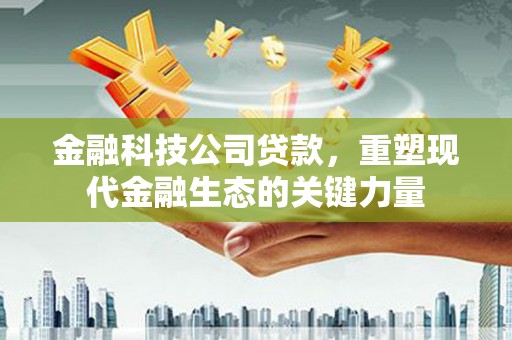 青冈金融科技公司贷款，重塑现代金融生态的关键力量