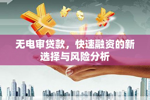青冈无电审贷款，快速融资的新选择与风险分析