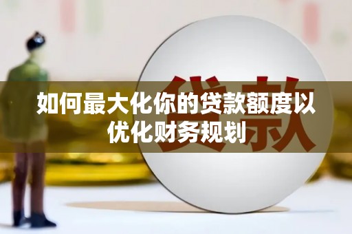 青冈如何最大化你的贷款额度以优化财务规划