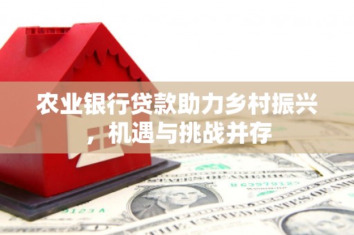 青冈农业银行贷款助力乡村振兴，机遇与挑战并存