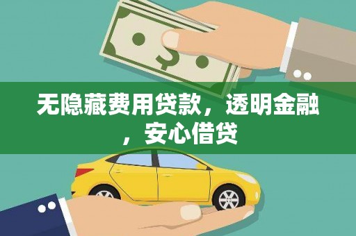 青冈无隐藏费用贷款，透明金融，安心借贷