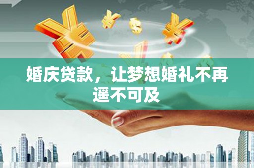 青冈婚庆贷款，让梦想婚礼不再遥不可及