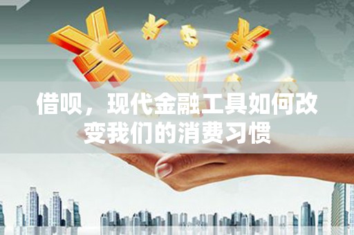 青冈借呗，现代金融工具如何改变我们的消费习惯