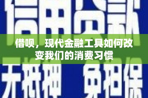 青冈借呗，现代金融工具如何改变我们的消费习惯