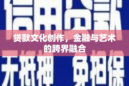 青冈贷款文化创作，金融与艺术的跨界融合