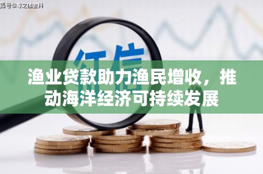 青冈渔业贷款助力渔民增收，推动海洋经济可持续发展