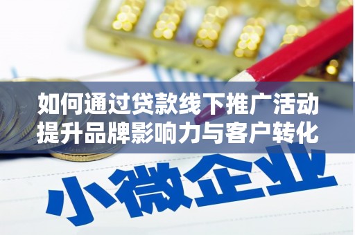 青冈如何通过贷款线下推广活动提升品牌影响力与客户转化率