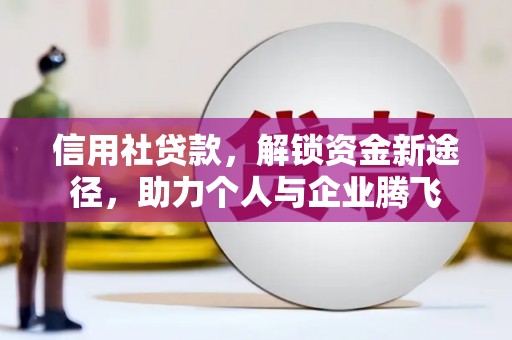 青冈信用社贷款，解锁资金新途径，助力个人与企业腾飞