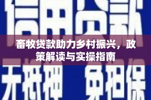 青冈畜牧贷款助力乡村振兴，政策解读与实操指南