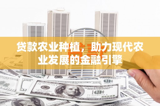 青冈贷款农业种植，助力现代农业发展的金融引擎