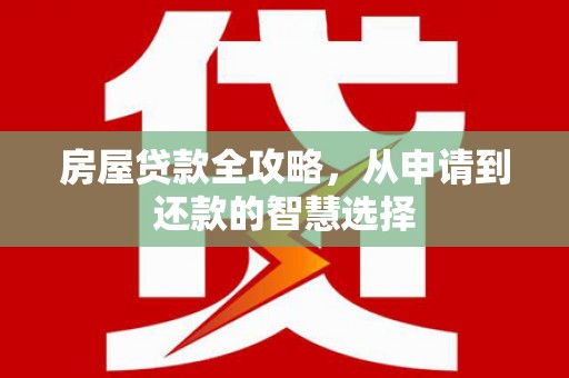 青冈房屋贷款全攻略，从申请到还款的智慧选择