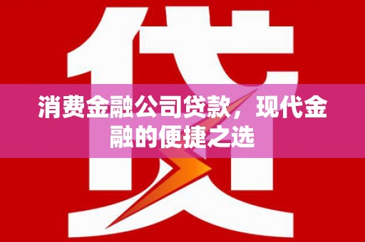 青冈消费金融公司贷款，现代金融的便捷之选