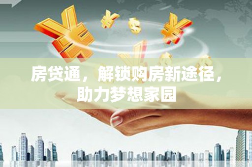 青冈房贷通，解锁购房新途径，助力梦想家园