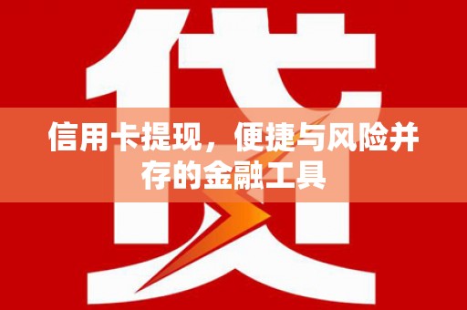 青冈信用卡提现，便捷与风险并存的金融工具